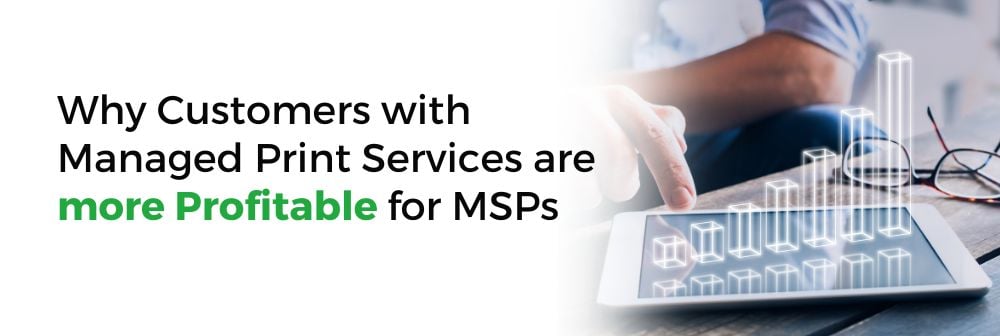 Why Customers with Managed Print Services are more Profitable for MSPs