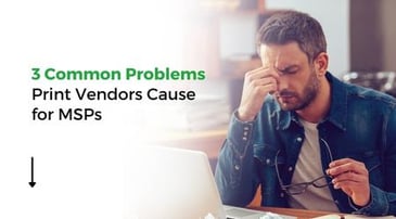 3 Common Problems Print Vendors Cause for MSPs